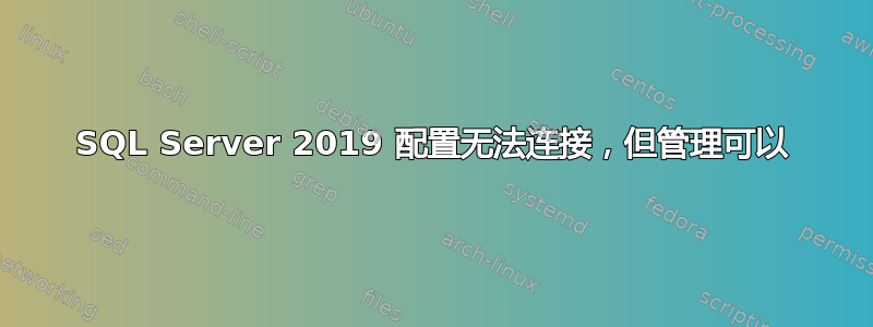 SQL Server 2019 配置无法连接，但管理可以