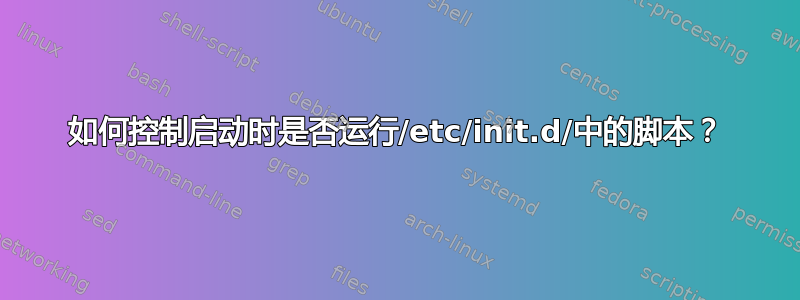 如何控制启动时是否运行/etc/init.d/中的脚本？