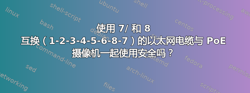 使用 7/ 和 8 互换（1-2-3-4-5-6-8-7）的以太网电缆与 PoE 摄像机一起使用安全吗？