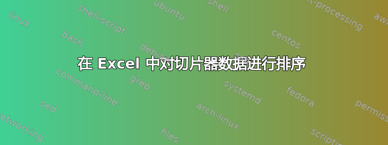 在 Excel 中对切片器数据进行排序