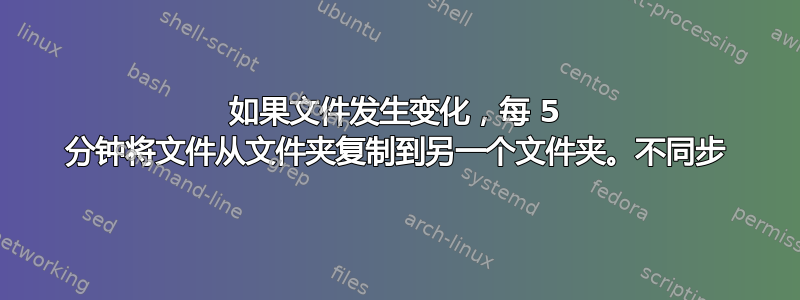 如果文件发生变化，每 5 分钟将文件从文件夹复制到另一个文件夹。不同步