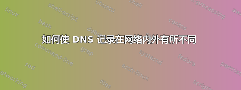 如何使 DNS 记录在网络内外有所不同