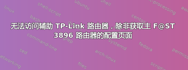 无法访问辅助 TP-Link 路由器，除非获取主 F@ST 3896 路由器的配置页面