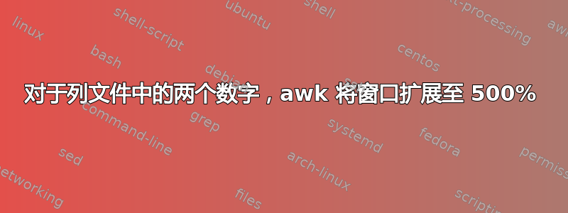 对于列文件中的两个数字，awk 将窗口扩展至 500%