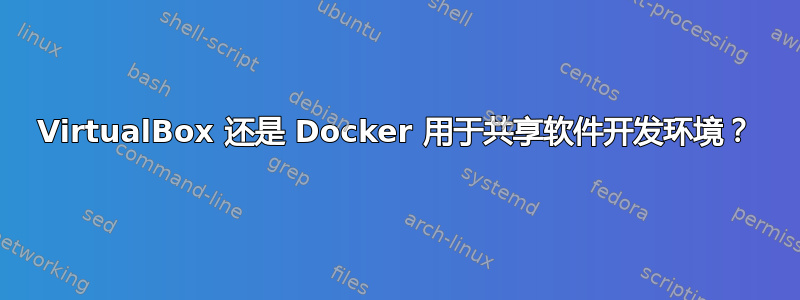 VirtualBox 还是 Docker 用于共享软件开发环境？