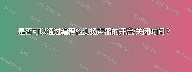 是否可以通过编程检测扬声器的开启/关闭时间？