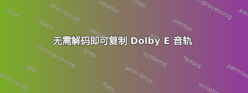 无需解码即可复制 Dolby E 音轨