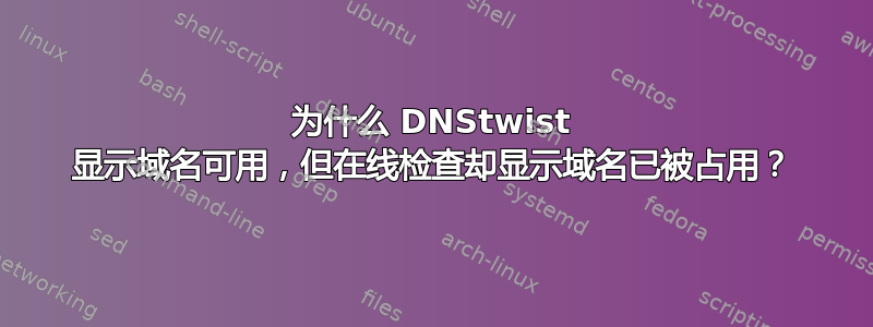 为什么 DNStwist 显示域名可用，但在线检查却显示域名已被占用？