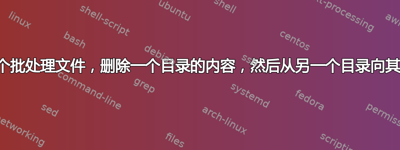 是否可以创建一个批处理文件，删除一个目录的内容，然后从另一个目录向其中添加新文件？