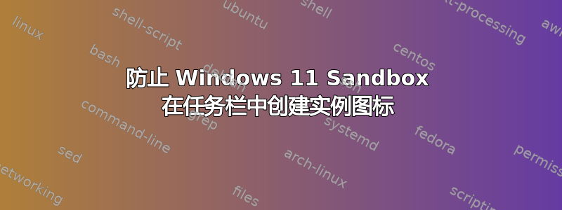 防止 Windows 11 Sandbox 在任务栏中创建实例图标