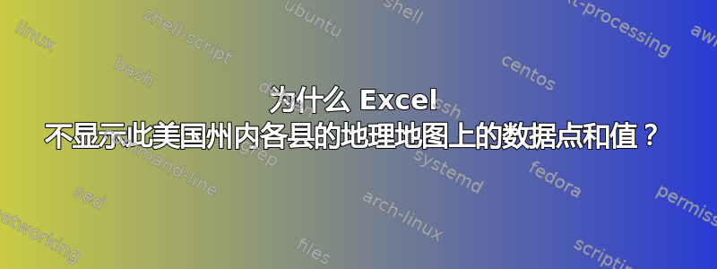 为什么 Excel 不显示此美国州内各县的地理地图上的数据点和值？