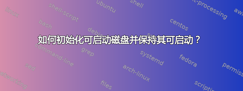 如何初始化可启动磁盘并保持其可启动？