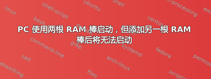 PC 使用两根 RAM 棒启动，但添加另一根 RAM 棒后将无法启动