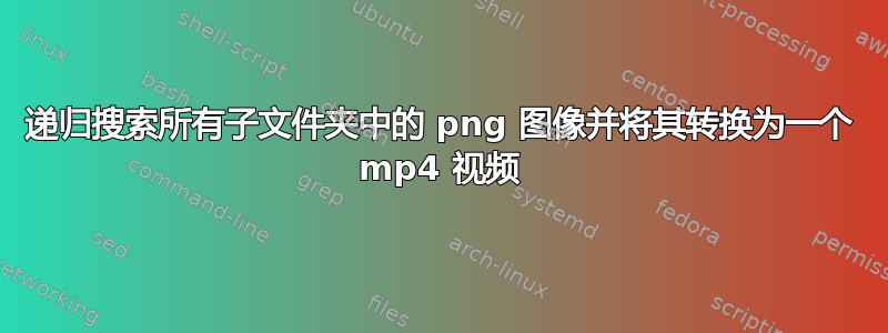 递归搜索所有子文件夹中的 png 图像并将其转换为一个 mp4 视频