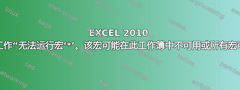 EXCEL 2010 所有宏按钮停止工作“无法运行宏‘*’。该宏可能在此工作簿中不可用或所有宏可能已被禁用。”