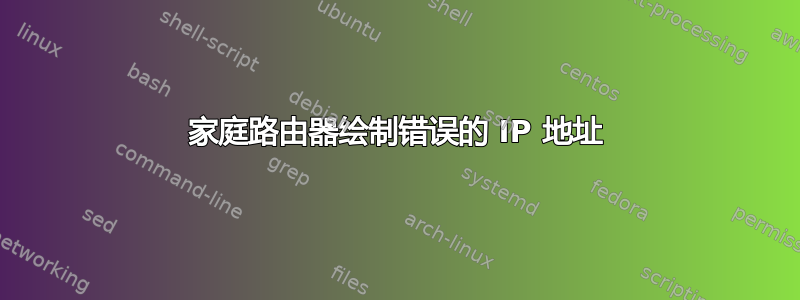 家庭路由器绘制错误的 IP 地址