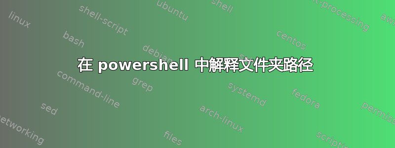 在 powershell 中解释文件夹路径