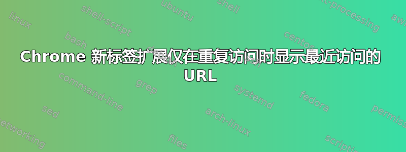 Chrome 新标签扩展仅在重复访问时显示最近访问的 URL