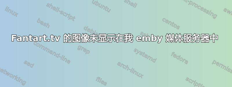 Fantart.tv 的图像未显示在我 emby 媒体服务器中