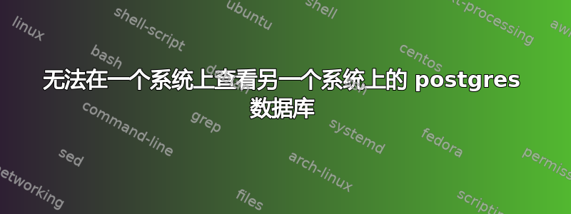 无法在一个系统上查看另一个系统上的 postgres 数据库