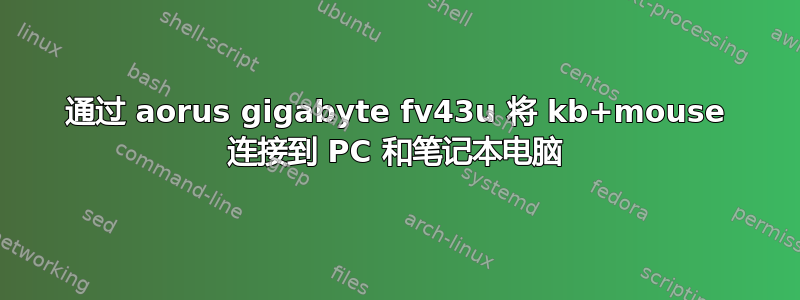 通过 aorus gigabyte fv43u 将 kb+mouse 连接到 PC 和笔记本电脑