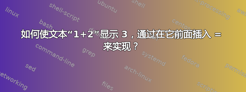 如何使文本“1+2”显示 3，通过在它前面插入 = 来实现？