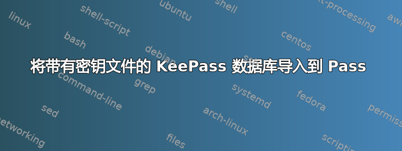 将带有密钥文件的 KeePass 数据库导入到 Pass