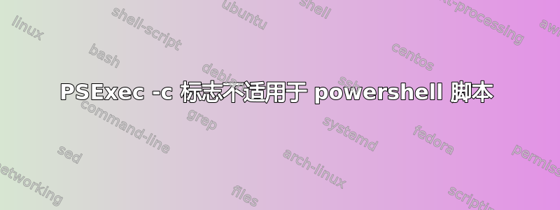 PSExec -c 标志不适用于 powershell 脚本