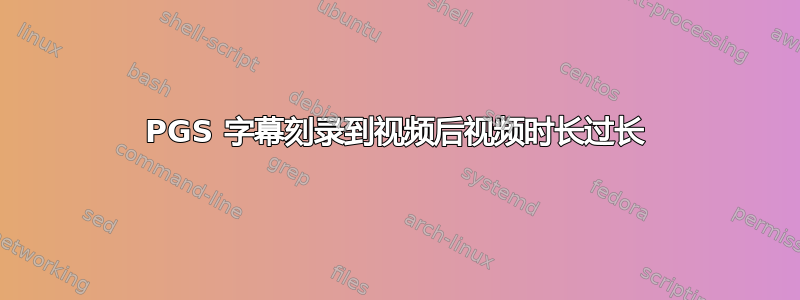 PGS 字幕刻录到视频后视频时长过长