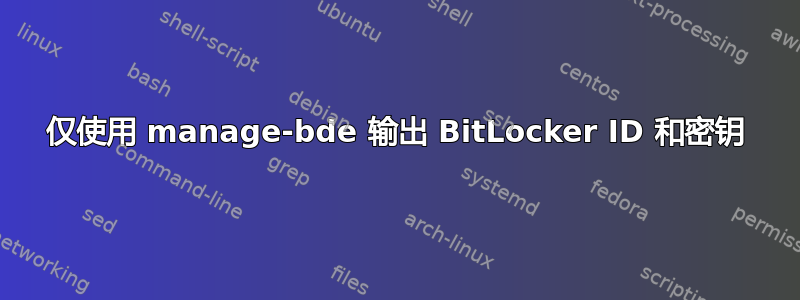 仅使用 manage-bde 输出 BitLocker ID 和密钥