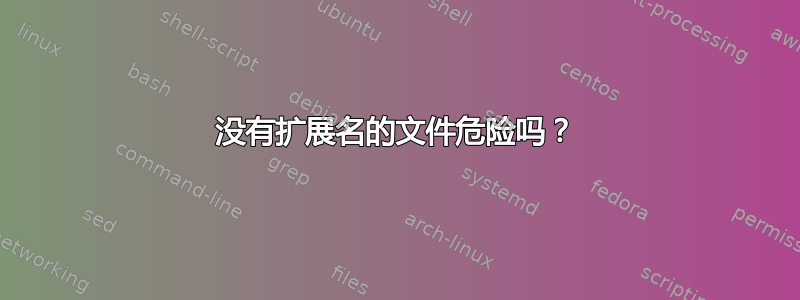 没有扩展名的文件危险吗？