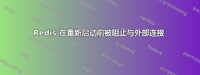 Redis 在重新启动前被阻止与外部连接