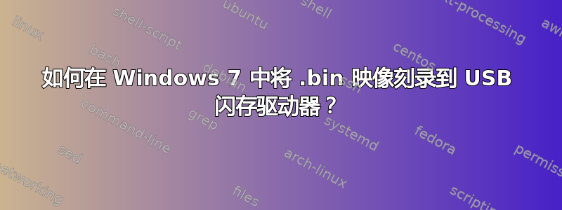 如何在 Windows 7 中将 .bin 映像刻录到 USB 闪存驱动器？