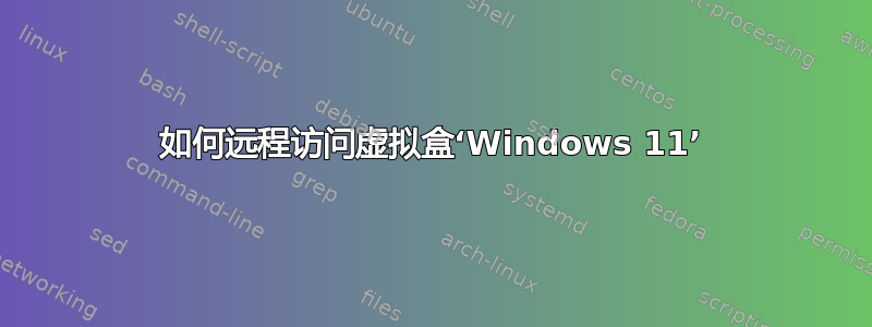 如何远程访问虚拟盒‘Windows 11’