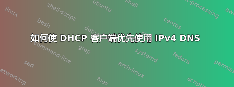 如何使 DHCP 客户端优先使用 IPv4 DNS