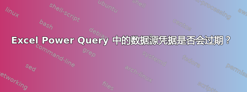 Excel Power Query 中的数据源凭据是否会过期？