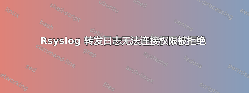 Rsyslog 转发日志无法连接权限被拒绝