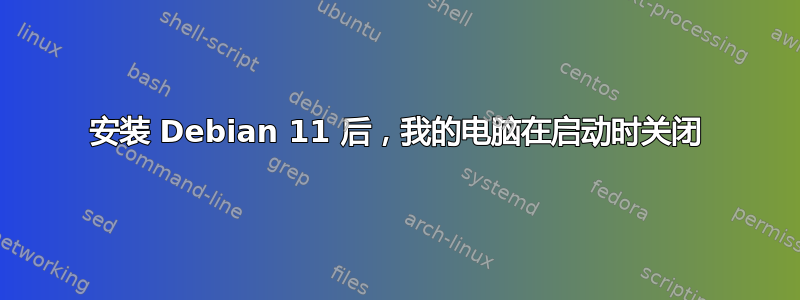 安装 Debian 11 后，我的电脑在启动时关闭