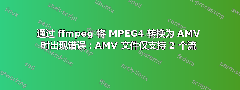 通过 ffmpeg 将 MPEG4 转换为 AMV 时出现错误：AMV 文件仅支持 2 个流