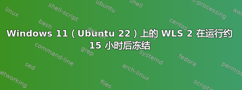 Windows 11（Ubuntu 22）上的 WLS 2 在运行约 15 小时后冻结