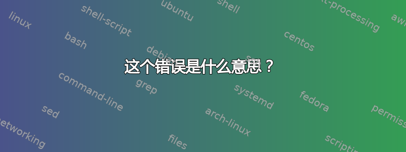 这个错误是什么意思？