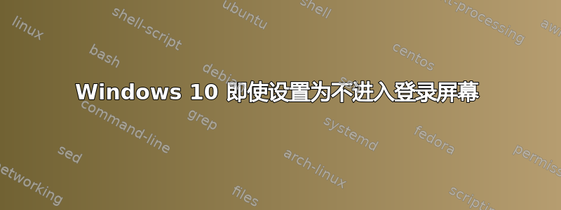 Windows 10 即使设置为不进入登录屏幕