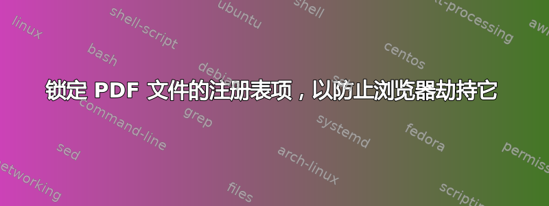 锁定 PDF 文件的注册表项，以防止浏览器劫持它