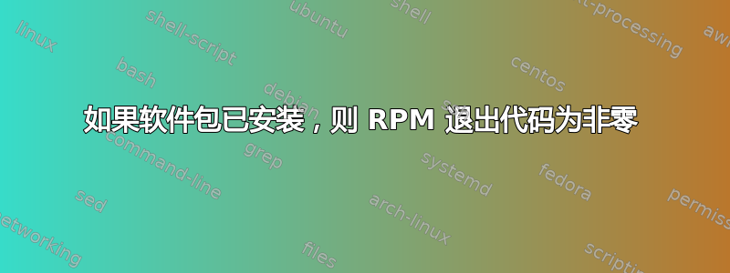 如果软件包已安装，则 RPM 退出代码为非零