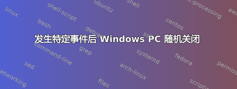 发生特定事件后 Windows PC 随机关闭