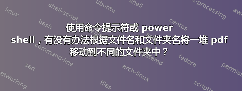 使用命令提示符或 power shell，有没有办法根据文件名和文件夹名将一堆 pdf 移动到不同的文件夹中？