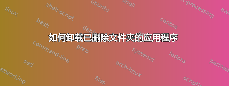 如何卸载已删除文件夹的应用程序