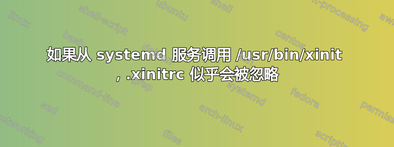 如果从 systemd 服务调用 /usr/bin/xinit ，.xinitrc 似乎会被忽略