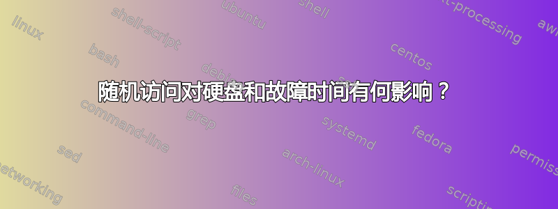 随机访问对硬盘和故障时间有何影响？