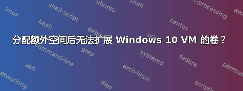 分配额外空间后无法扩展 Windows 10 VM 的卷？